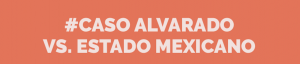 #CasoAlvado vs Estado Mexicano